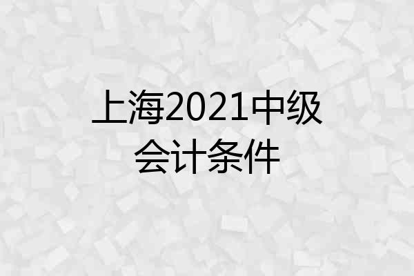 上海2021中级会计条件