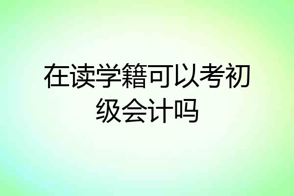 在读学籍可以考初级会计吗