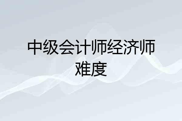 中级会计师经济师难度