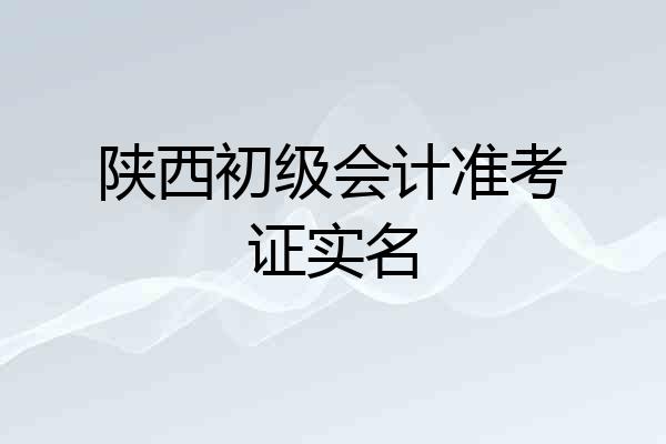 陕西初级会计准考证实名