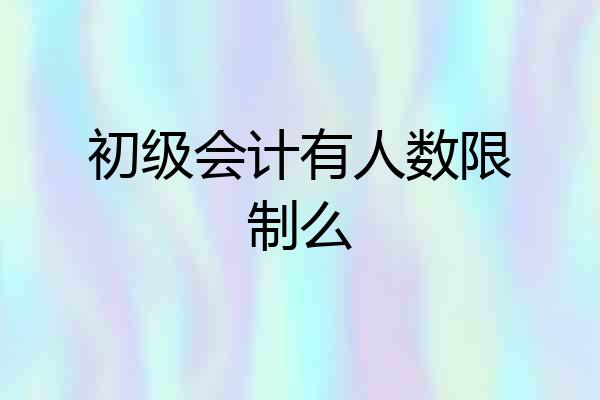 初级会计有人数限制么