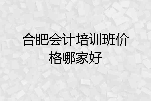 合肥会计培训班价格哪家好
