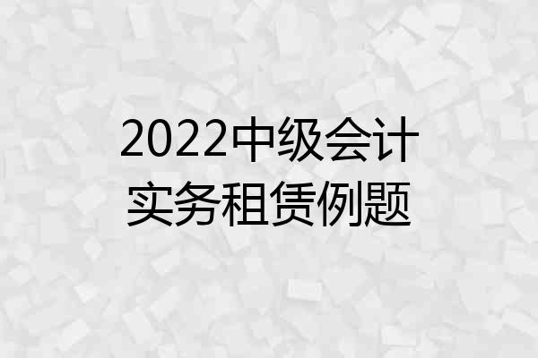 2022中级会计实务租赁例题