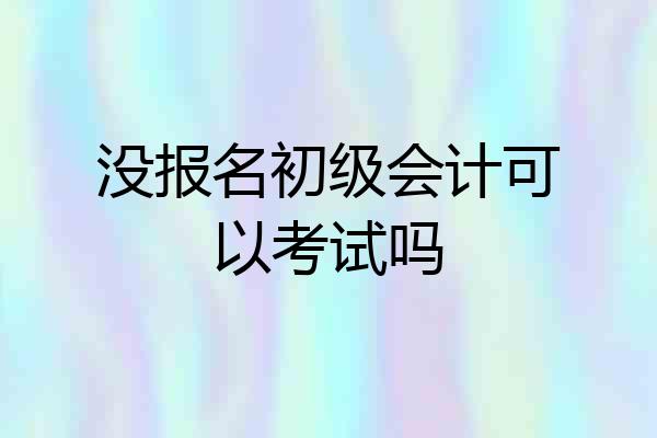 没报名初级会计可以考试吗