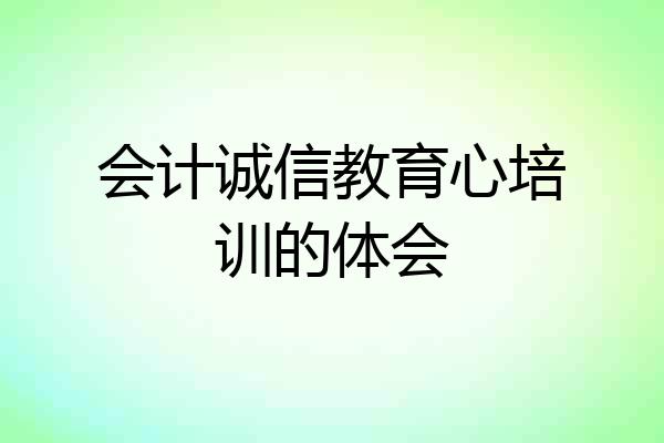 会计诚信教育心培训的体会