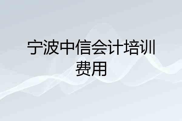 宁波中信会计培训费用