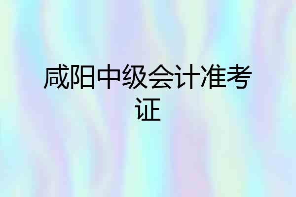 咸阳中级会计准考证