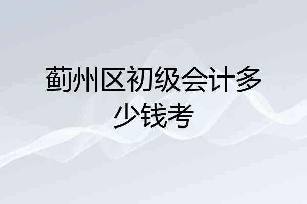 蓟州区初级会计多少钱考