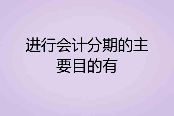 进行会计分期的主要目的有
