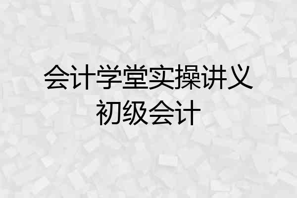 会计学堂实操讲义初级会计