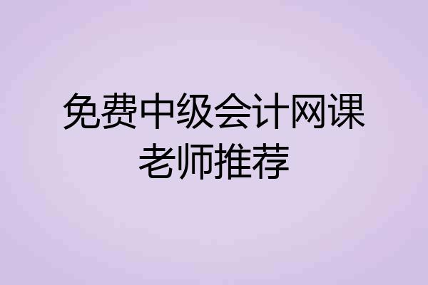 免费中级会计网课老师推荐