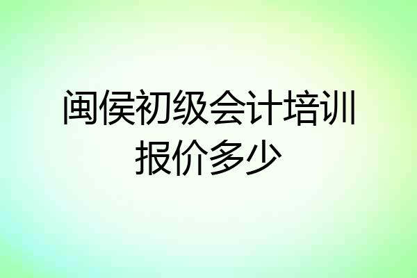 闽侯初级会计培训报价多少