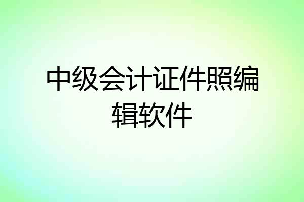 中级会计证件照编辑软件