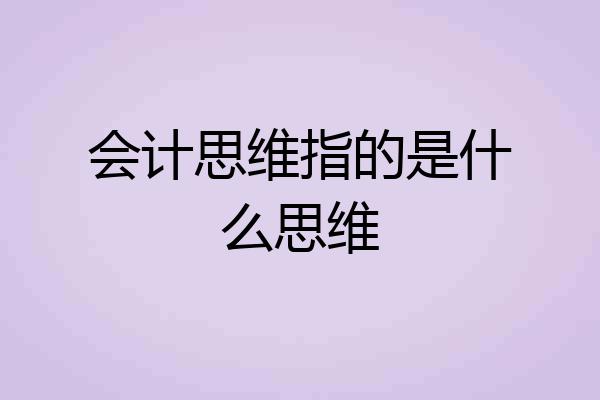 会计思维指的是什么思维