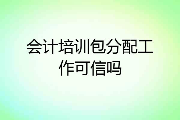 会计培训包分配工作可信吗