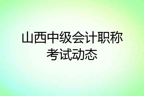 山西中级会计职称考试动态