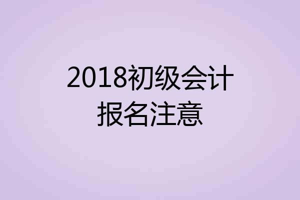 2018初级会计报名注意