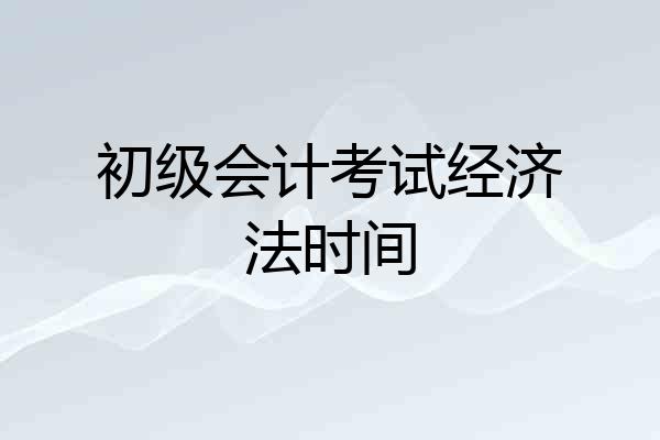 初级会计考试经济法时间