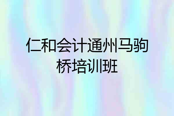 仁和会计通州马驹桥培训班