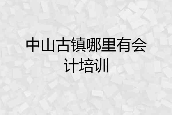 中山古镇哪里有会计培训