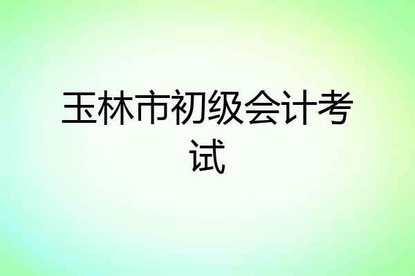 玉林市初级会计考试