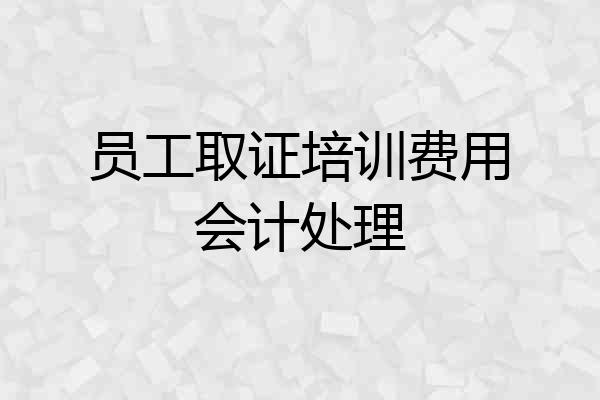 员工取证培训费用会计处理