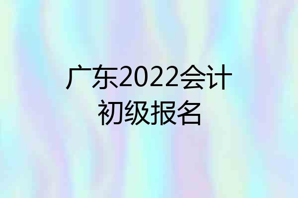 广东2022会计初级报名
