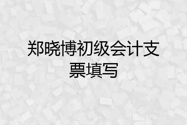 郑晓博初级会计支票填写