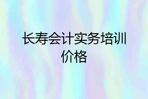 长寿会计实务培训价格