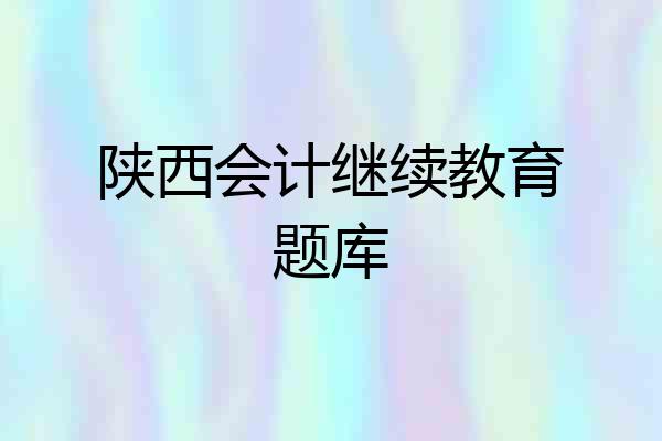 陕西会计继续教育题库