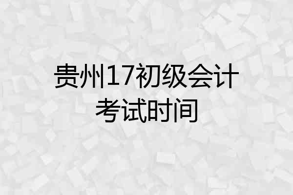 贵州17初级会计考试时间