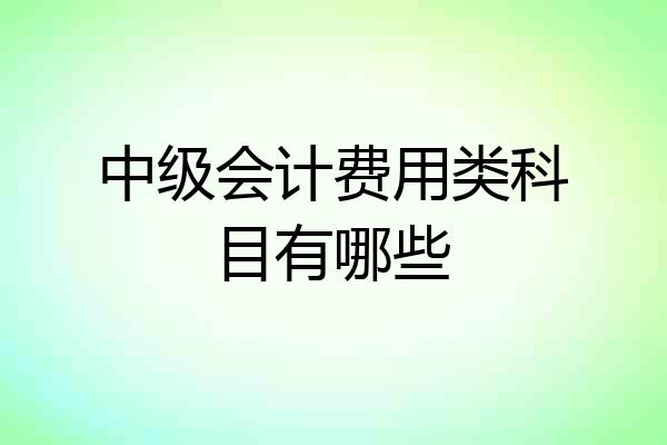 中级会计费用类科目有哪些