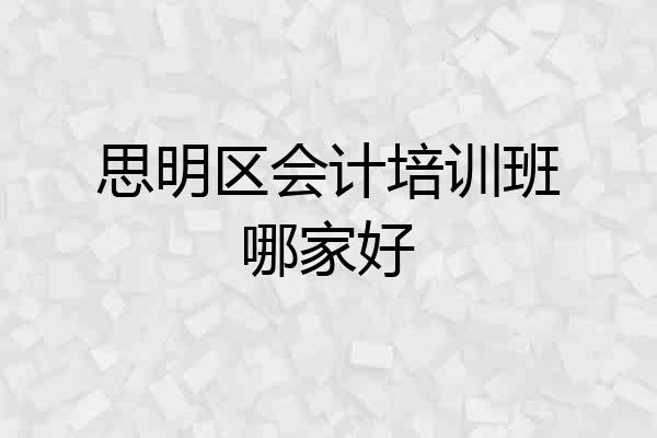 思明区会计培训班哪家好