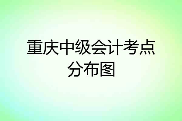 重庆中级会计考点分布图
