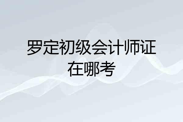 罗定初级会计师证在哪考