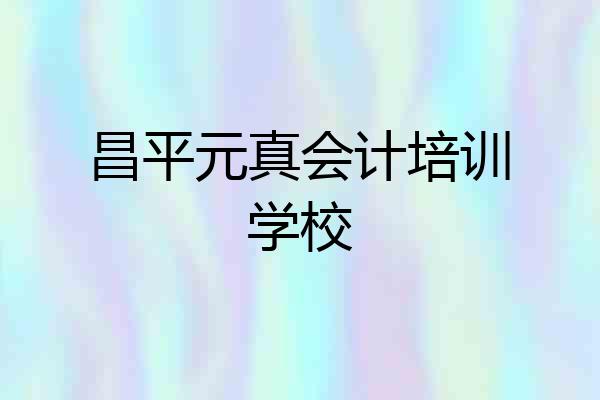 昌平元真会计培训学校