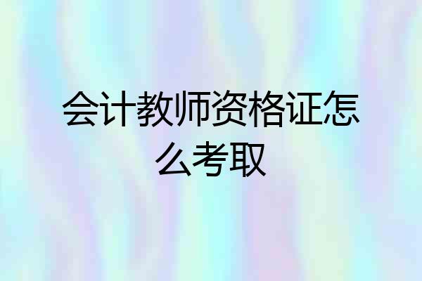 会计教师资格证怎么考取