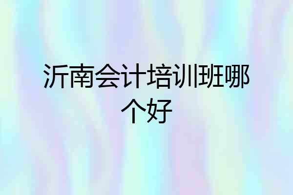 沂南会计培训班哪个好