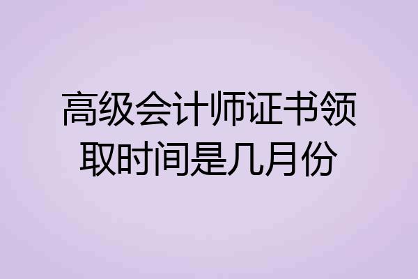 高级会计师证书领取时间是几月份