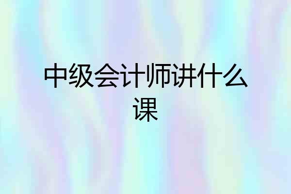 中级会计师讲什么课