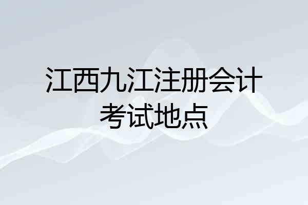 江西九江注册会计考试地点
