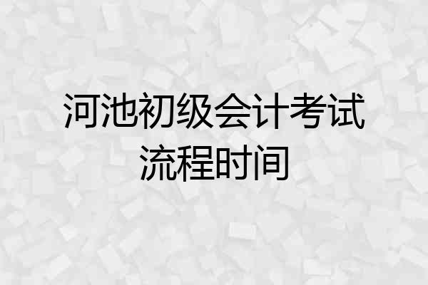 河池初级会计考试流程时间