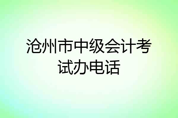 沧州市中级会计考试办电话