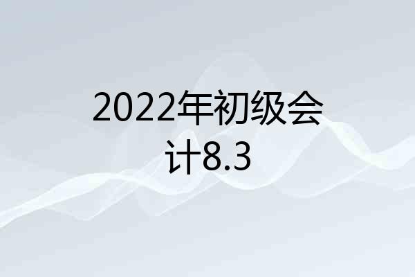 2022年初级会计8.3