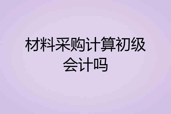 材料采购计算初级会计吗