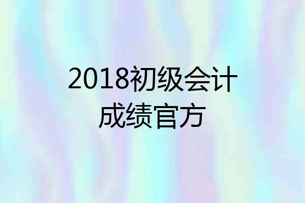 2018初级会计成绩官方