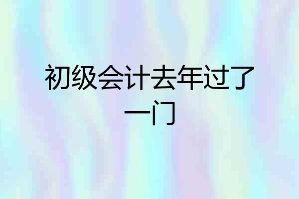 初级会计去年过了一门