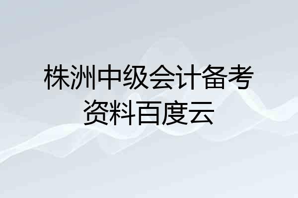 株洲中级会计备考资料百度云