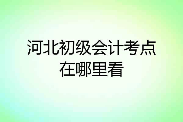 河北初级会计考点在哪里看