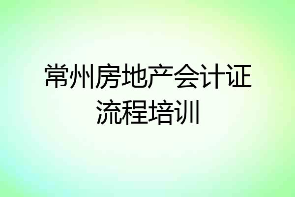 常州房地产会计证流程培训